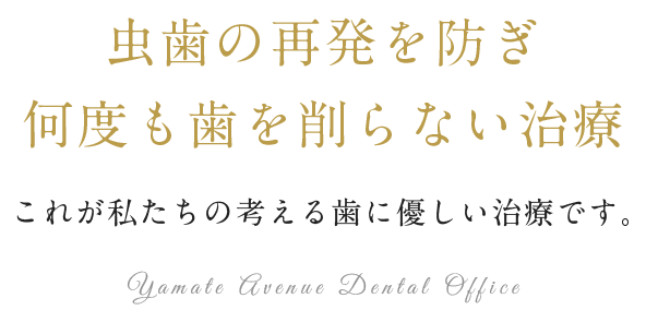 虫歯の再発を防ぎ何度も歯を削らない治療 これが私たちの考える歯に優しい治療です。